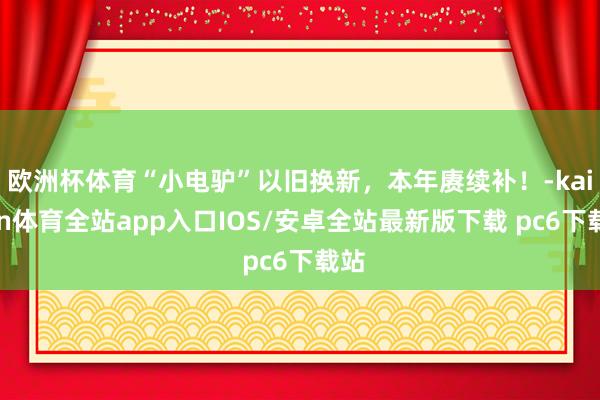 欧洲杯体育“小电驴”以旧换新，本年赓续补！-kaiyun体育全站app入口IOS/安卓全站最新版下载 pc6下载站